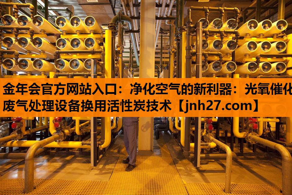 金年会官方网站入口：净化空气的新利器：光氧催化废气处理设备换用活性炭技术