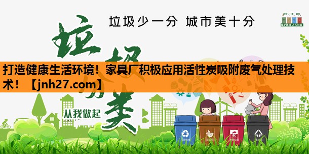 打造健康生活环境！家具厂积极应用活性炭吸附废气处理技术！