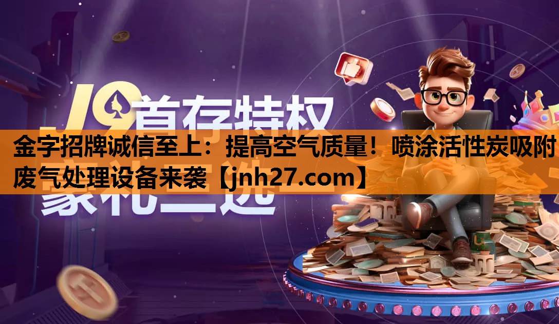 金字招牌诚信至上：提高空气质量！喷涂活性炭吸附废气处理设备来袭