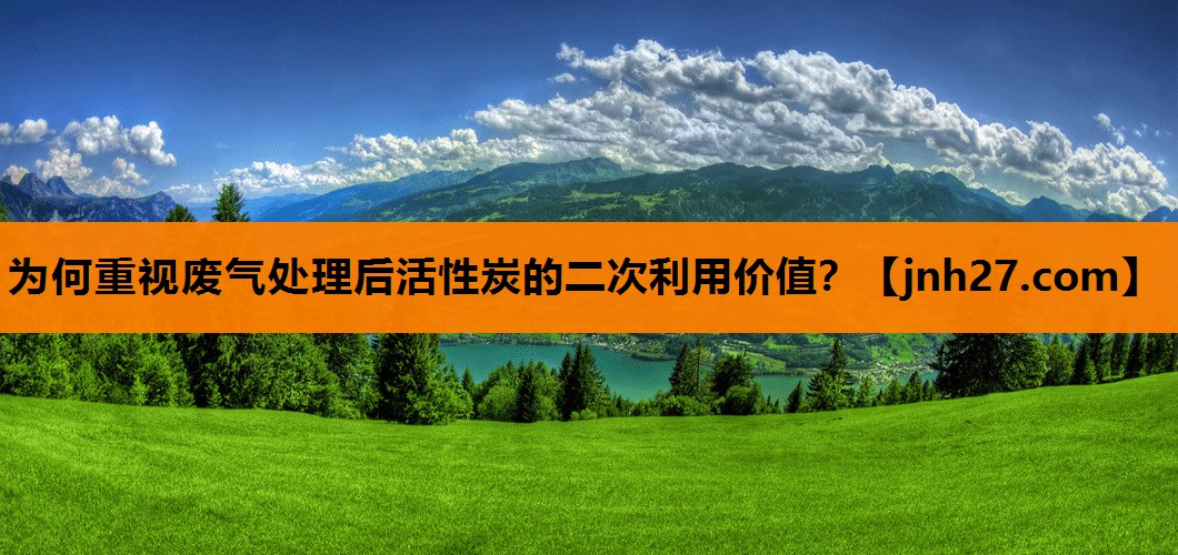 为何重视废气处理后活性炭的二次利用价值？