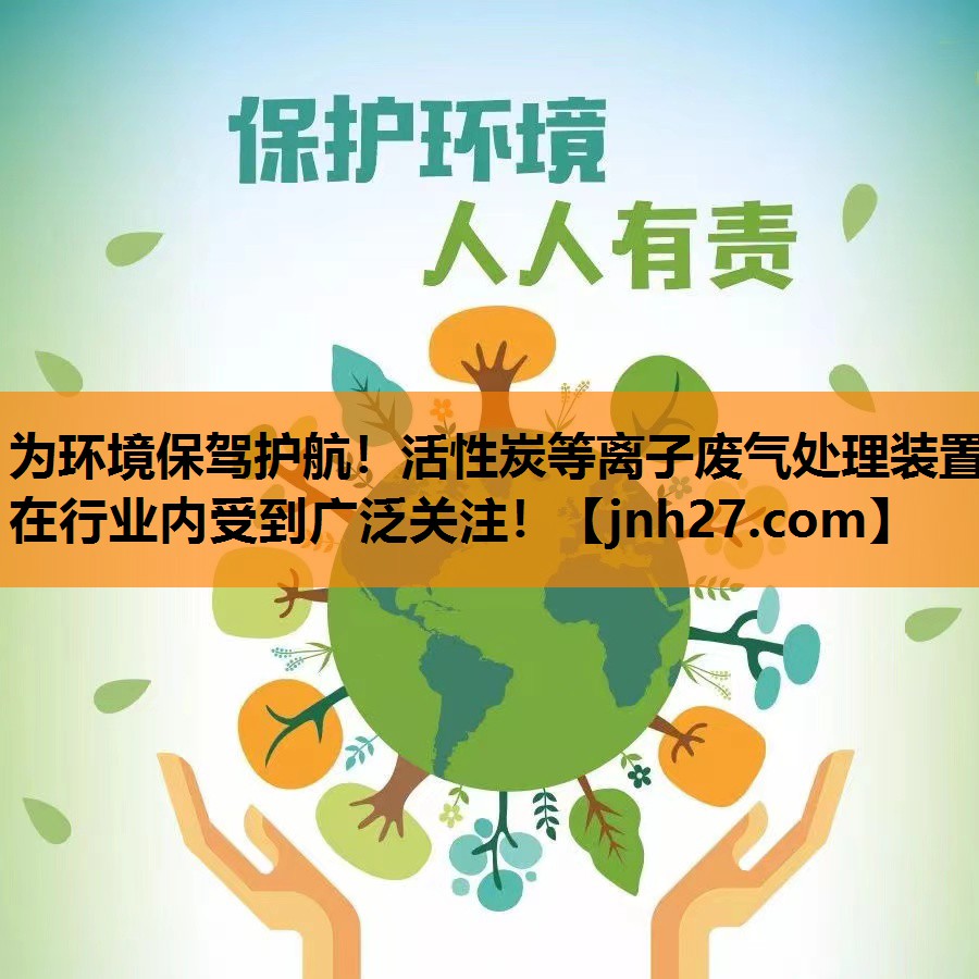 为环境保驾护航！活性炭等离子废气处理装置在行业内受到广泛关注！