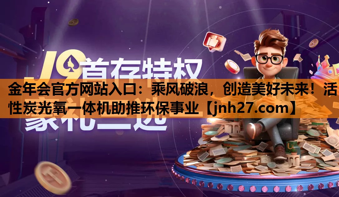 金年会官方网站入口：乘风破浪，创造美好未来！活性炭光氧一体机助推环保事业
