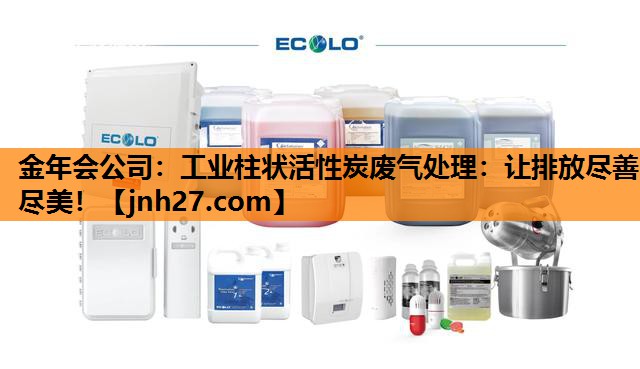 金年会公司：工业柱状活性炭废气处理：让排放尽善尽美！