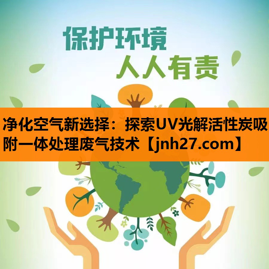 净化空气新选择：探索UV光解活性炭吸附一体处理废气技术