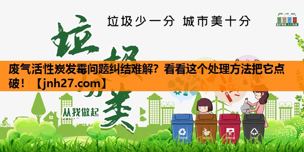 <strong>废气活性炭发霉问题纠结难解？看看这个处理方法把它点破！</strong>