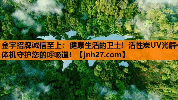 金字招牌诚信至上：健康生活的卫士！活性炭UV光解一体机守护您的呼吸道！