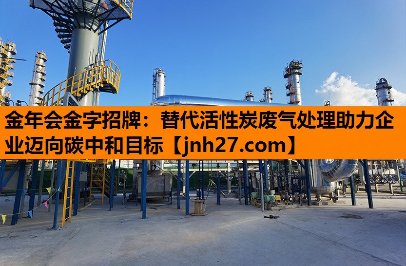 金年会金字招牌：替代活性炭废气处理助力企业迈向碳中和目标