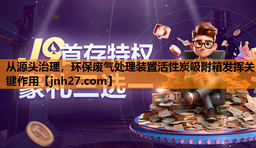 从源头治理，环保废气处理装置活性炭吸附箱发挥关键作用