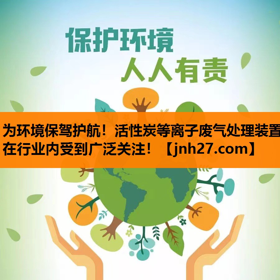 为环境保驾护航！活性炭等离子废气处理装置在行业内受到广泛关注！