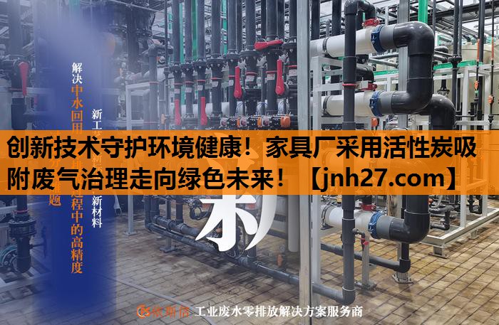 创新技术守护环境健康！家具厂采用活性炭吸附废气治理走向绿色未来！