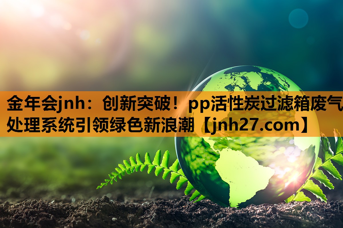 创新突破！pp活性炭过滤箱废气处理系统引领绿色新浪潮
