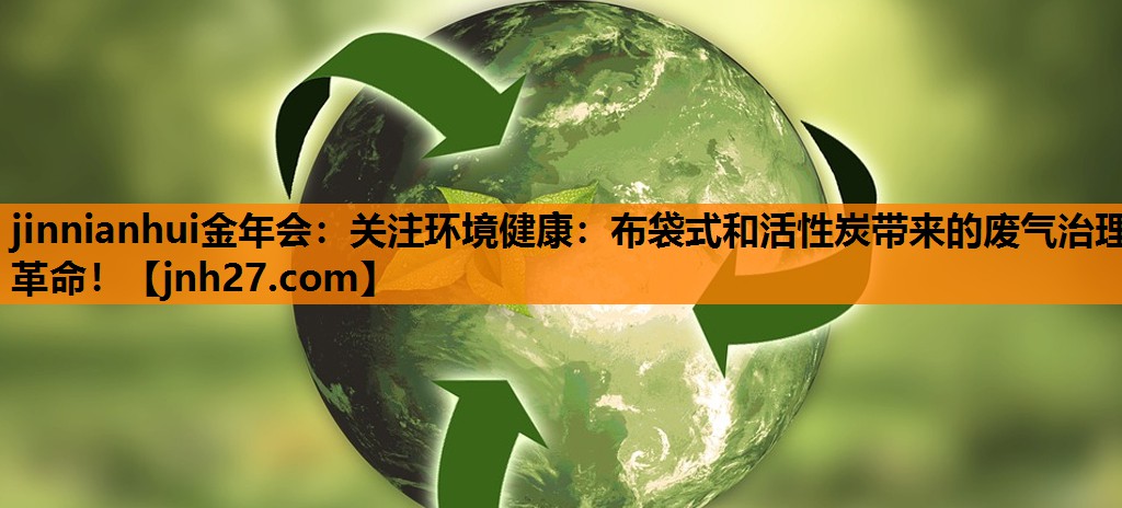 关注环境健康：布袋式和活性炭带来的废气治理革命！
