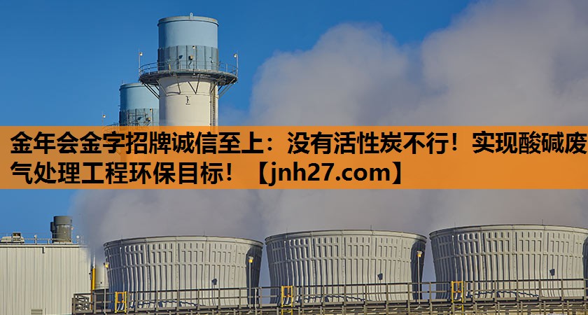没有活性炭不行！实现酸碱废气处理工程环保目标！