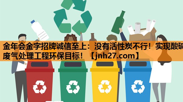 没有活性炭不行！实现酸碱废气处理工程环保目标！