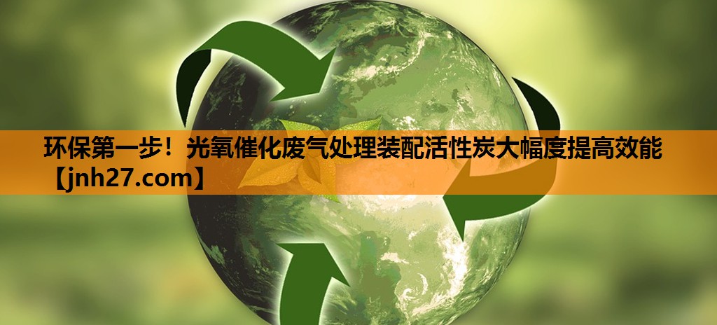 环保第一步！光氧催化废气处理装配活性炭大幅度提高效能