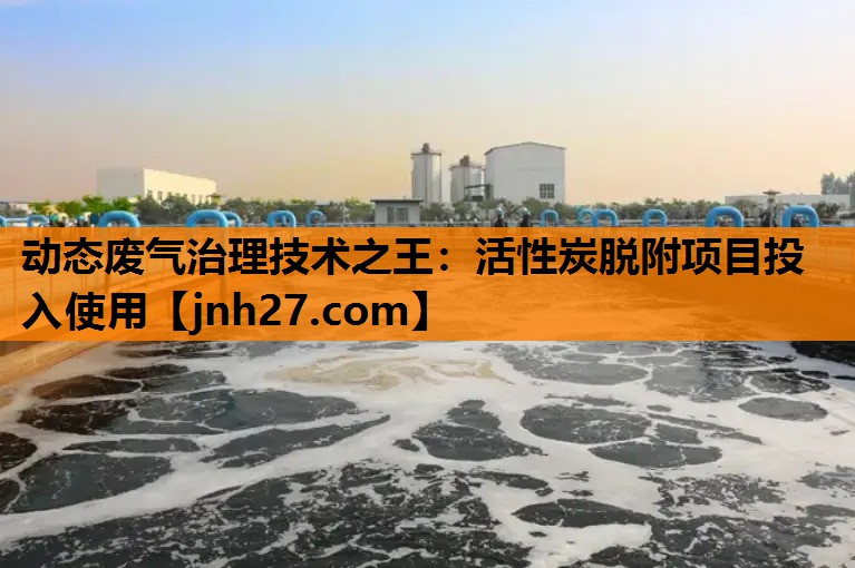 动态废气治理技术之王：活性炭脱附项目投入使用