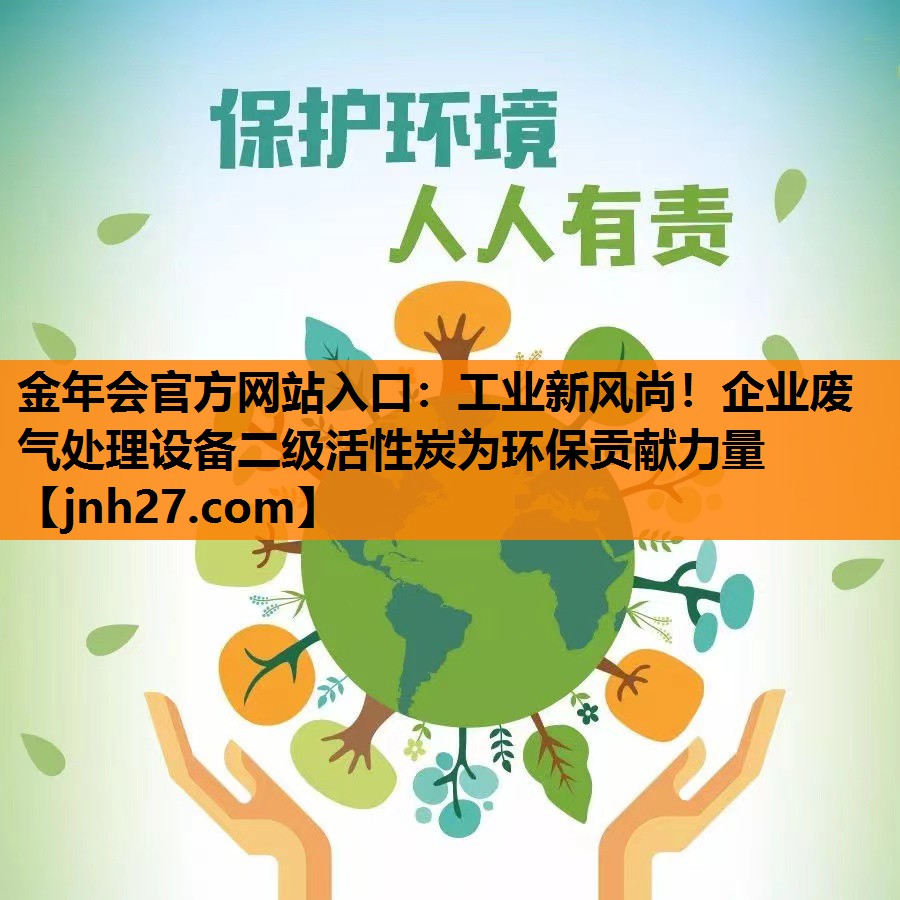 工业新风尚！企业废气处理设备二级活性炭为环保贡献力量
