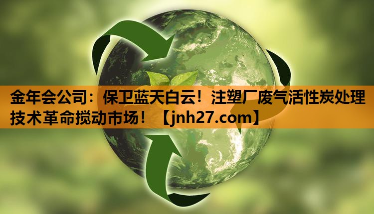 保卫蓝天白云！注塑厂废气活性炭处理技术革命搅动市场！